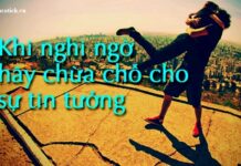 Khi nghi ngờ, hãy chừa chỗ cho sự tin tưởng. Và ngược lại!